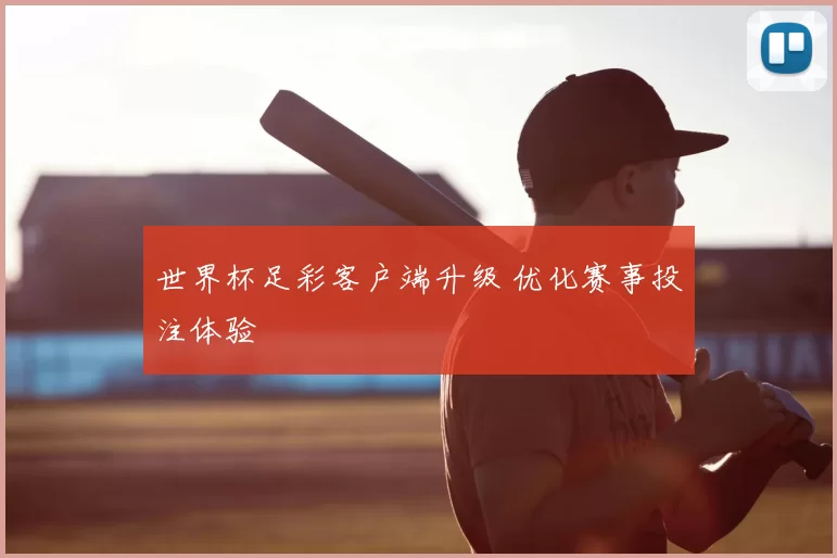 世界杯足彩客户端升级 优化赛事投注体验