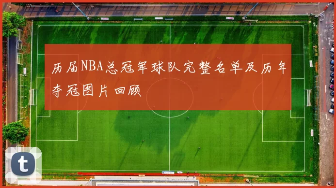 历届NBA总冠军球队完整名单及历年夺冠图片回顾