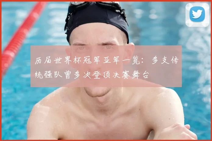 历届世界杯冠军亚军一览：多支传统强队曾多次登顶决赛舞台