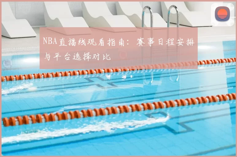 NBA直播线观看指南：赛事日程安排与平台选择对比