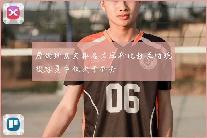 詹姆斯历史排名力压科比杜兰特现役球员中仅次于乔丹