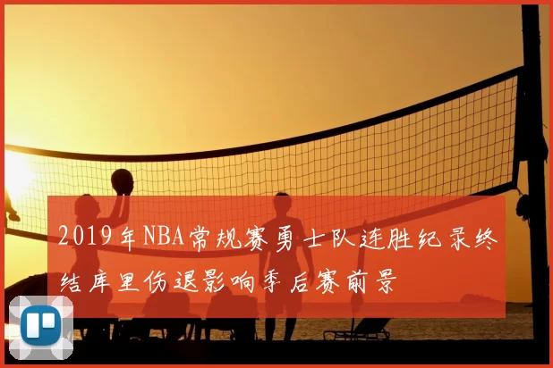 2019年NBA常规赛勇士队连胜纪录终结库里伤退影响季后赛前景