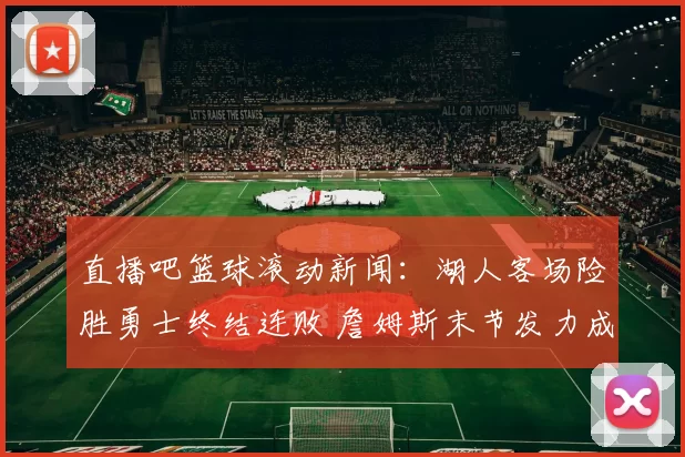 直播吧篮球滚动新闻：湖人客场险胜勇士终结连败 詹姆斯末节发力成关键