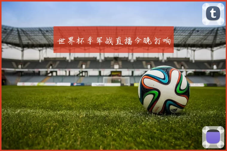 世界杯季军战直播今晚打响