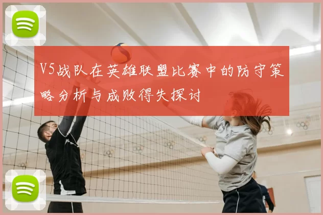 V5战队在英雄联盟比赛中的防守策略分析与成败得失探讨