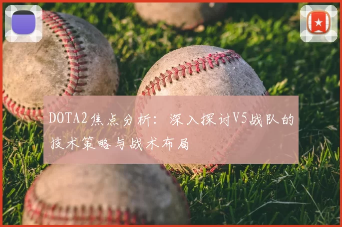 DOTA2焦点分析：深入探讨V5战队的技术策略与战术布局