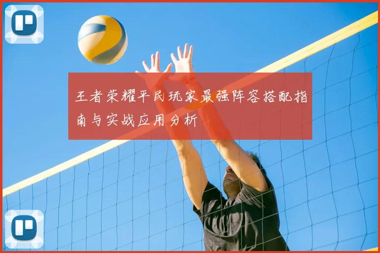 王者荣耀平民玩家最强阵容搭配指南与实战应用分析
