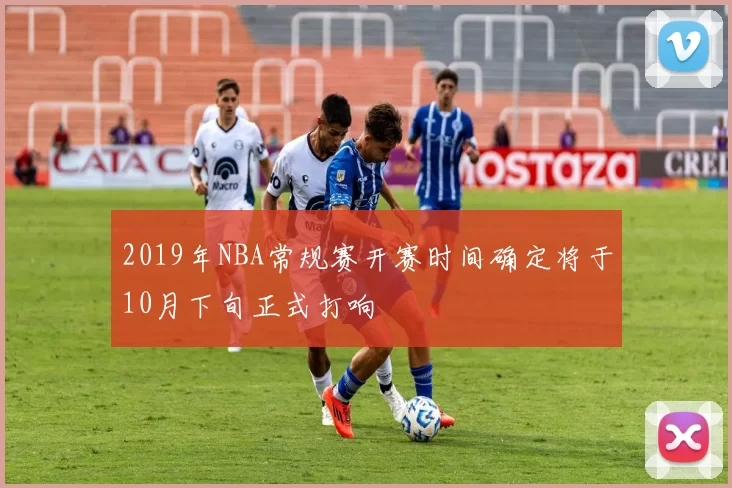 2019年NBA常规赛开赛时间确定将于10月下旬正式打响