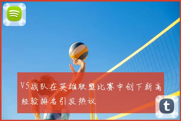 V5战队在英雄联盟比赛中创下新高经验排名引发热议
