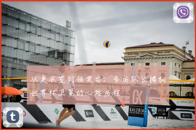 从更衣室到领奖台：专访队长揭秘世界杯卫冕的心路历程