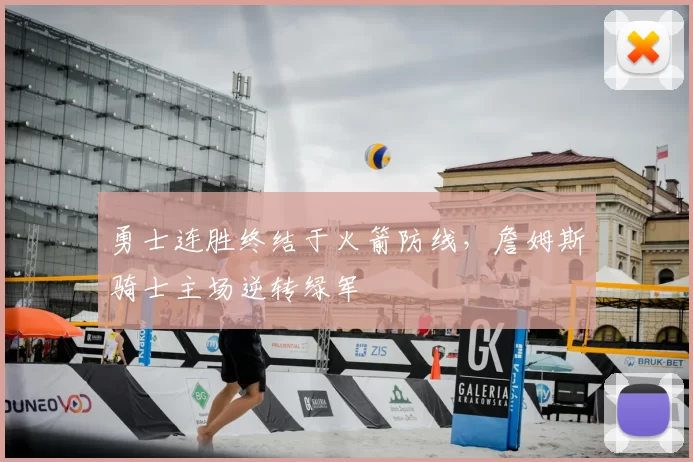 勇士连胜终结于火箭防线，詹姆斯骑士主场逆转绿军
