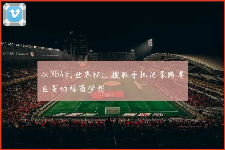 从NBA到世界杯：搜狐手机记录跨界巨星的绿茵梦想