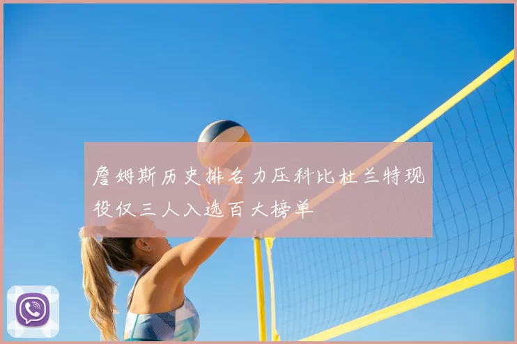 詹姆斯历史排名力压科比杜兰特现役仅三人入选百大榜单