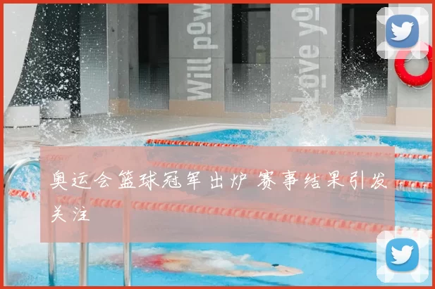 奥运会篮球冠军出炉 赛事结果引发关注