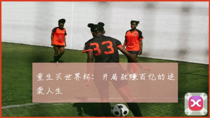 重生买世界杯：开局狂赚百亿的逆袭人生