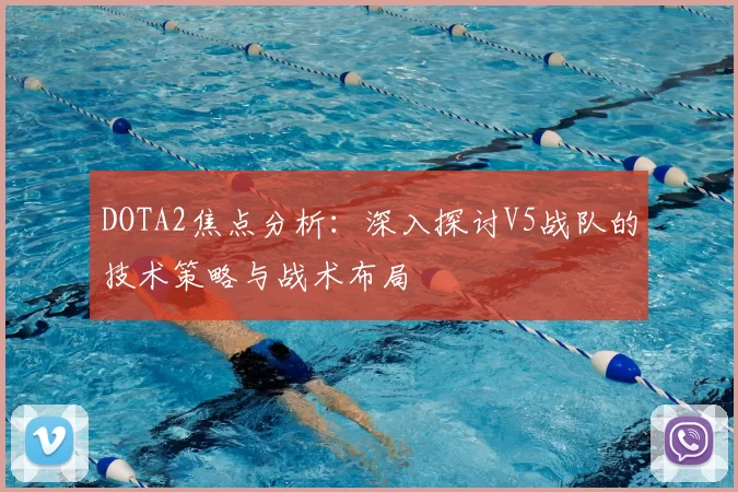 DOTA2焦点分析：深入探讨V5战队的技术策略与战术布局