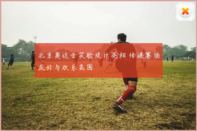 北京奥运会笑脸设计亮相 传递赛场友好与欢乐氛围
