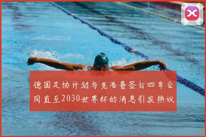 德国足协计划与克洛普签订四年合同直至2030世界杯的消息引发热议