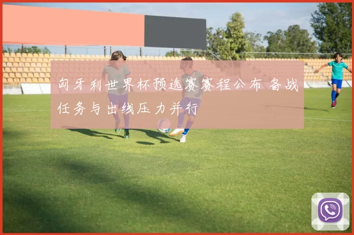 匈牙利世界杯预选赛赛程公布 备战任务与出线压力并行