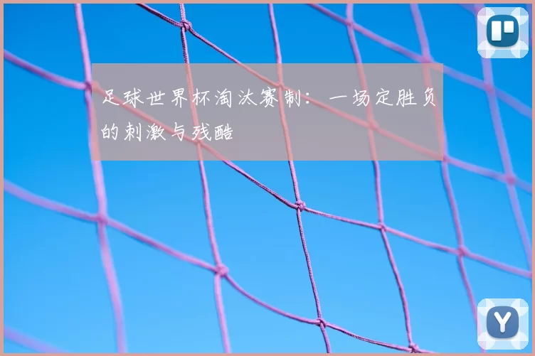 足球世界杯淘汰赛制：一场定胜负的刺激与残酷
