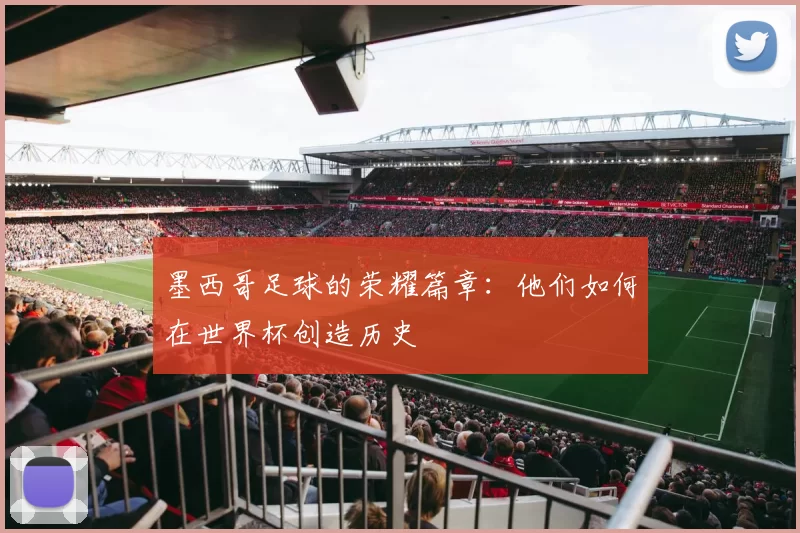 墨西哥足球的荣耀篇章：他们如何在世界杯创造历史