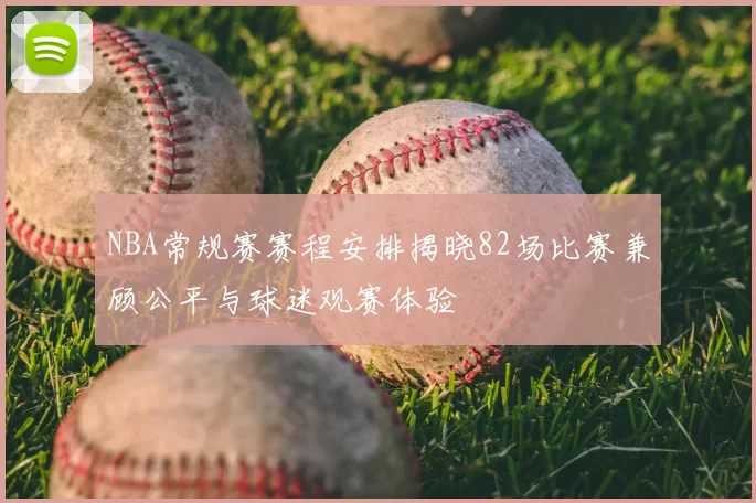 NBA常规赛赛程安排揭晓82场比赛兼顾公平与球迷观赛体验