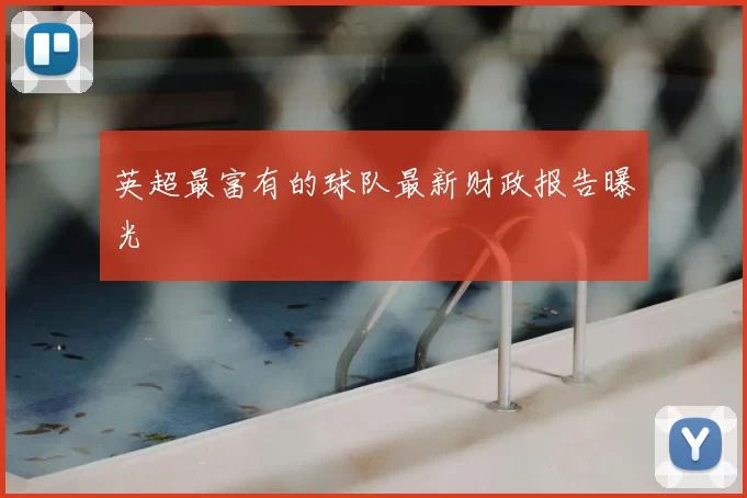 英超最富有的球队最新财政报告曝光