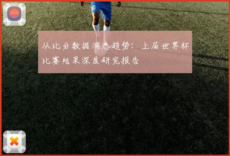 从比分数据洞悉趋势：上届世界杯比赛结果深度研究报告