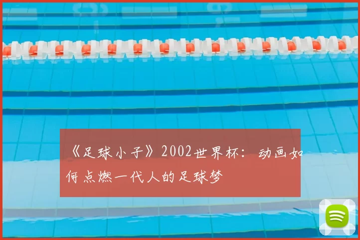 《足球小子》2002世界杯：动画如何点燃一代人的足球梦