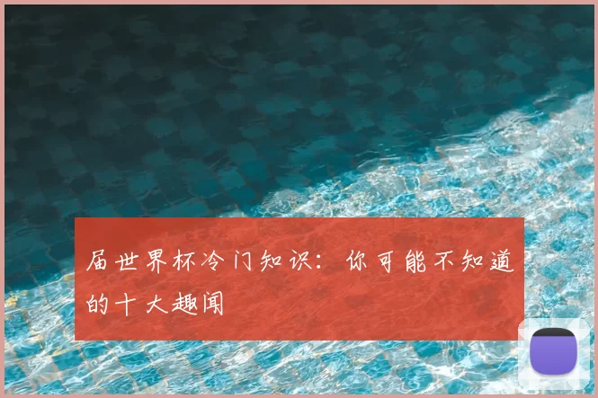 届世界杯冷门知识:你可能不知道的十大趣闻