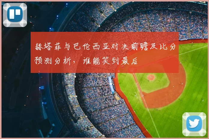 赫塔菲与巴伦西亚对决前瞻及比分预测分析，谁能笑到最后