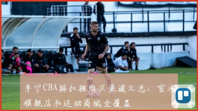 李宁CBA排扣裤购买渠道汇总，官方旗舰店和运动商城全覆盖