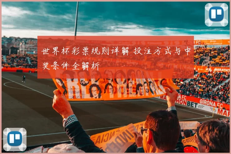 世界杯彩票规则详解 投注方式与中奖条件全解析