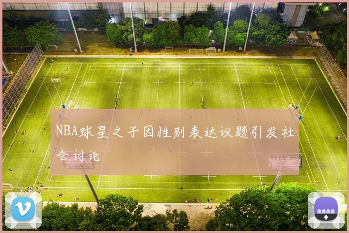 NBA球星之子因性别表达议题引发社会讨论
