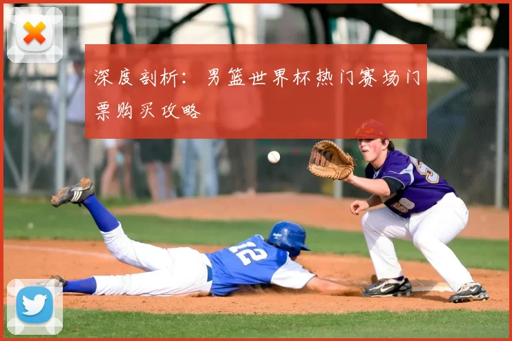 深度剖析：男篮世界杯热门赛场门票购买攻略