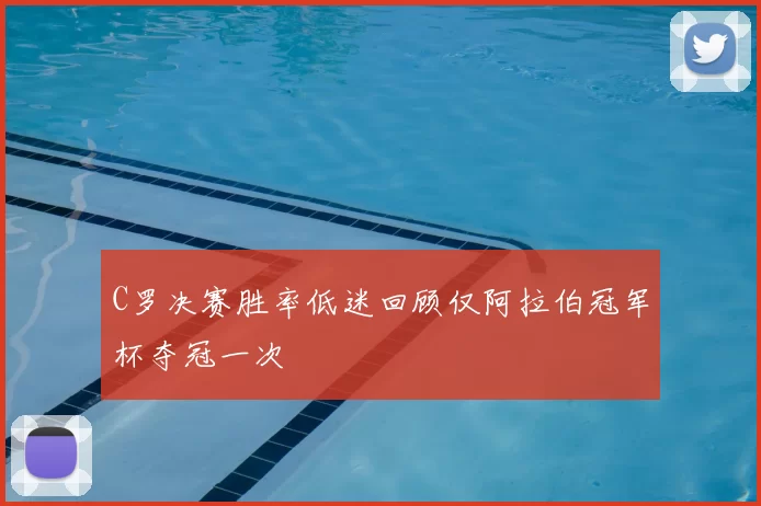 C罗决赛胜率低迷回顾仅阿拉伯冠军杯夺冠一次