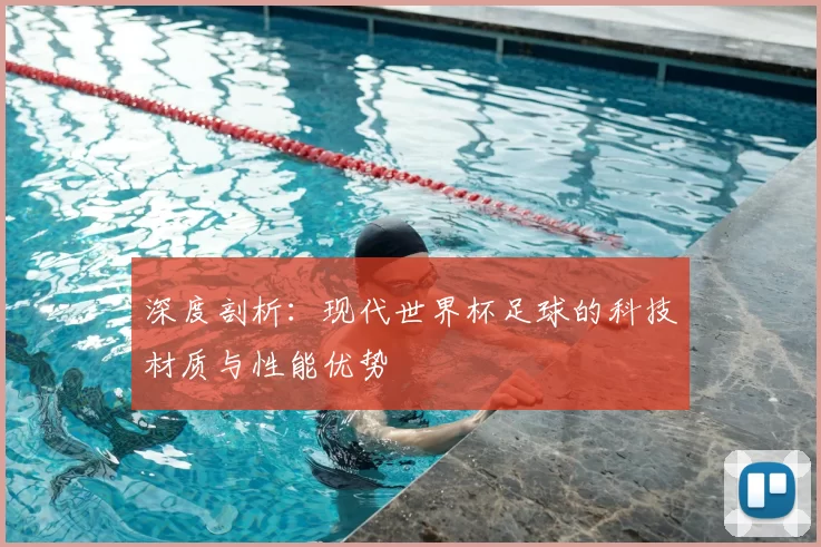 深度剖析：现代世界杯足球的科技材质与性能优势