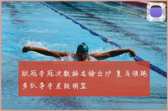 欧冠夺冠次数排名榜出炉 皇马领跑多队争夺差距明显
