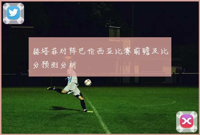 赫塔菲对阵巴伦西亚比赛前瞻及比分预测分析