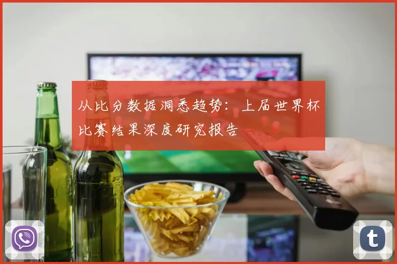 从比分数据洞悉趋势：上届世界杯比赛结果深度研究报告