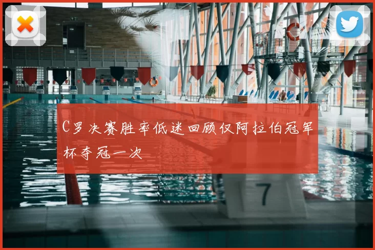 C罗决赛胜率低迷回顾仅阿拉伯冠军杯夺冠一次