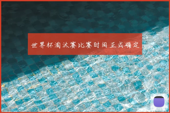 世界杯淘汰赛比赛时间正式确定
