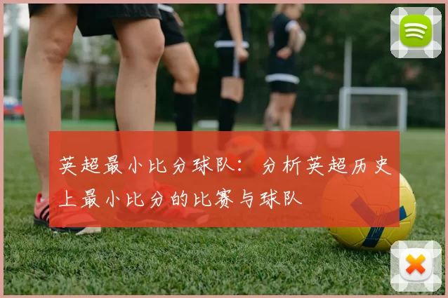 英超最小比分球队：分析英超历史上最小比分的比赛与球队