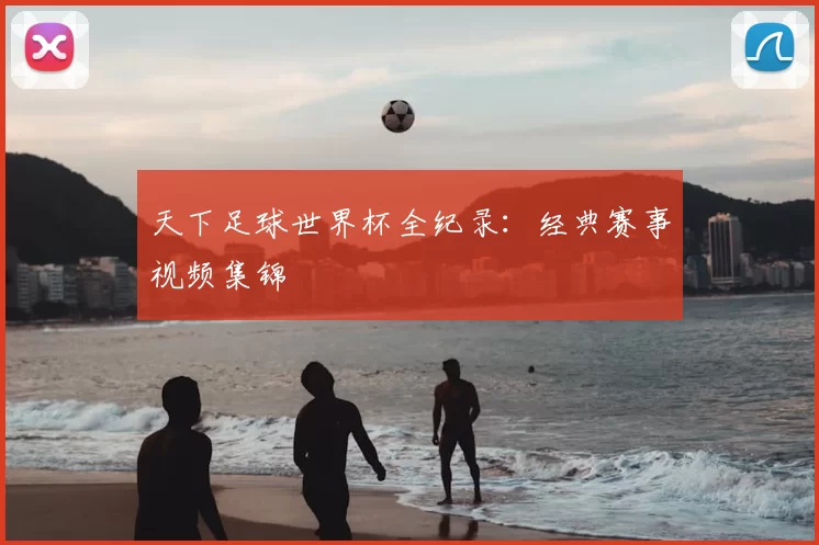 天下足球世界杯全纪录：经典赛事视频集锦