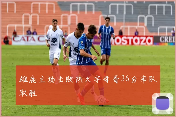 雄鹿主场击败热火字母哥36分率队取胜