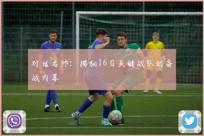 对话名帅：揭秘16日关键战队的备战内幕