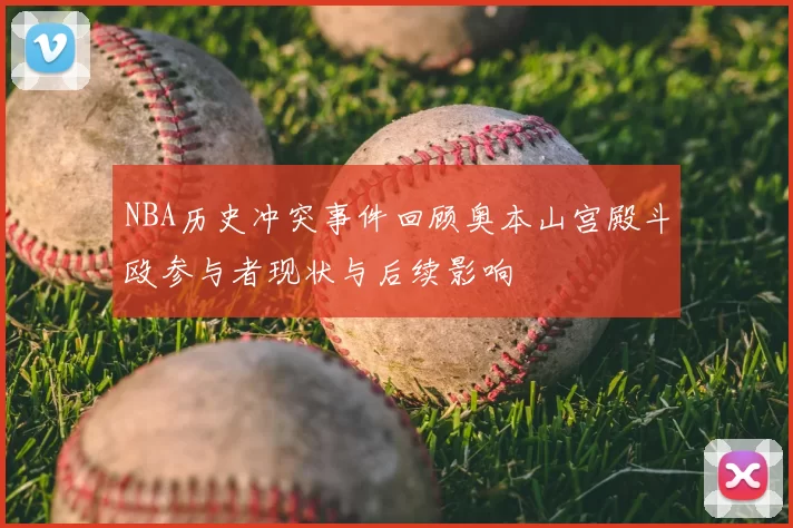 NBA历史冲突事件回顾奥本山宫殿斗殴参与者现状与后续影响