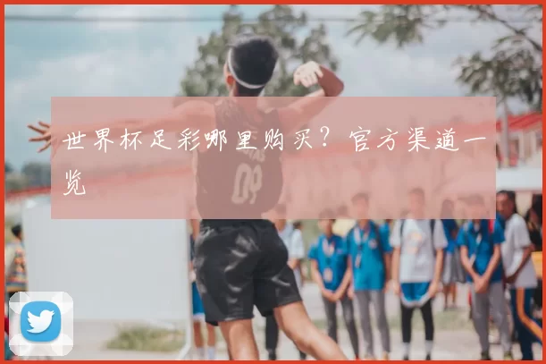 世界杯足彩哪里购买？官方渠道一览