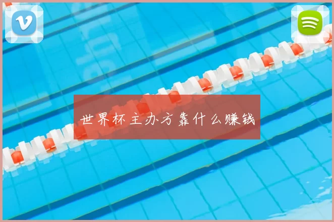 世界杯主办方靠什么赚钱