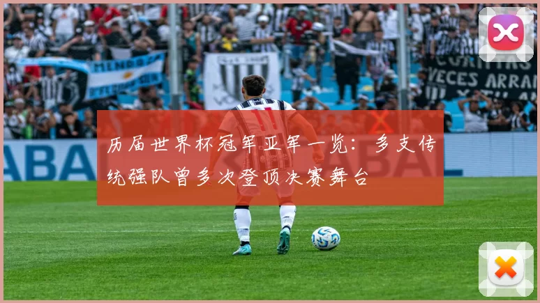 历届世界杯冠军亚军一览：多支传统强队曾多次登顶决赛舞台